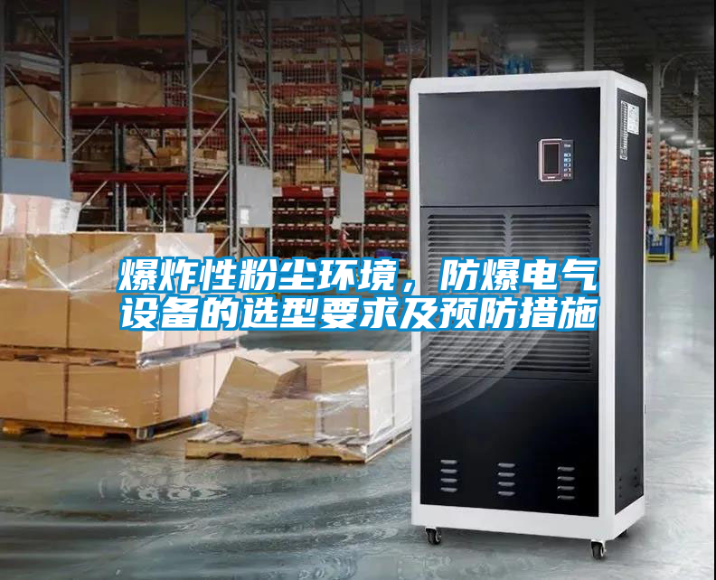 爆炸性粉塵環境，防爆電氣設備的選型要求及預防措施