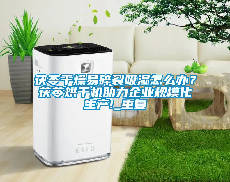 茯苓干燥易碎裂吸濕怎么辦？茯苓烘干機助力企業規?；a!_重復