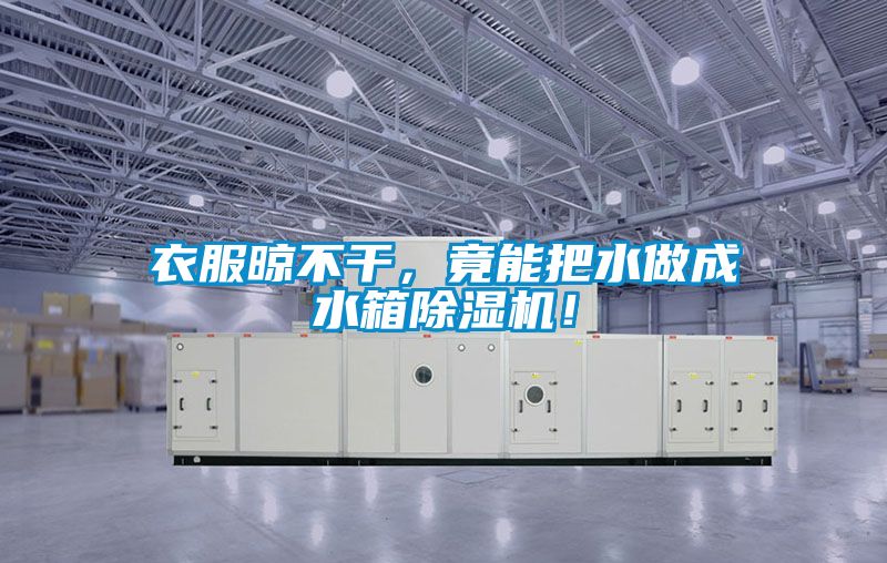 衣服晾不干，竟能把水做成水箱除濕機！