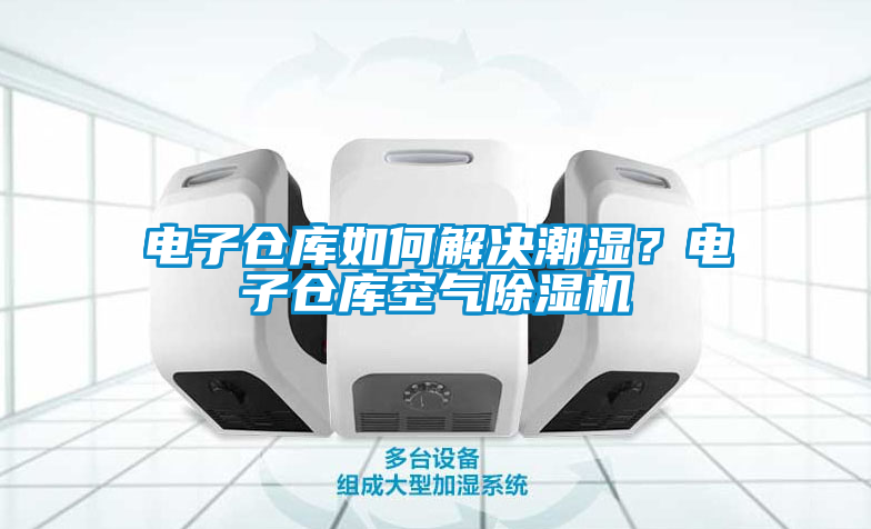 電子倉庫如何解決潮濕？電子倉庫空氣除濕機