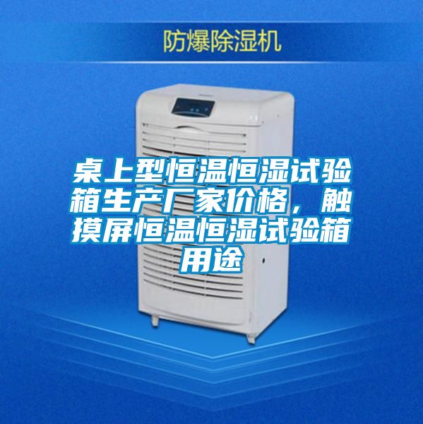 桌上型恒溫恒濕試驗箱生產廠家價格，觸摸屏恒溫恒濕試驗箱用途