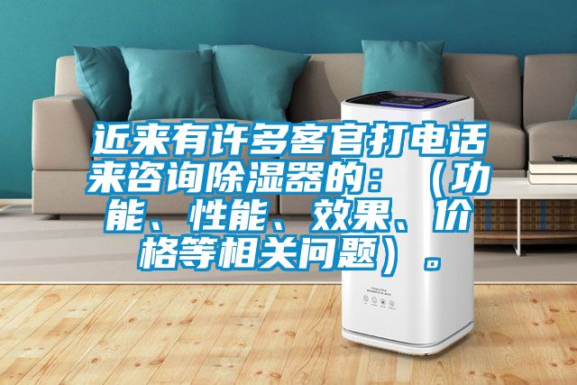 近來有許多客官打電話來咨詢除濕器的：（功能、性能、效果、價格等相關問題）。
