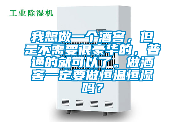 我想做一個酒窖，但是不需要很豪華的，普通的就可以了。做酒窖一定要做恒溫恒濕嗎？
