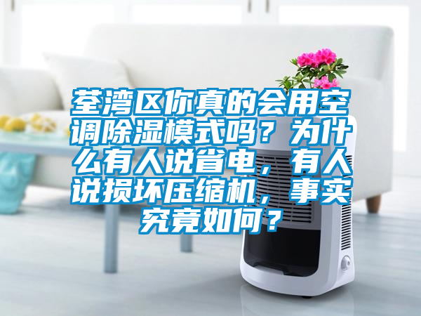 荃灣區你真的會用空調除濕模式嗎？為什么有人說省電，有人說損壞壓縮機，事實究竟如何？