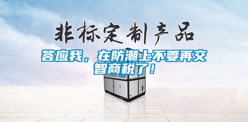 答應我，在防潮上不要再交智商稅了！