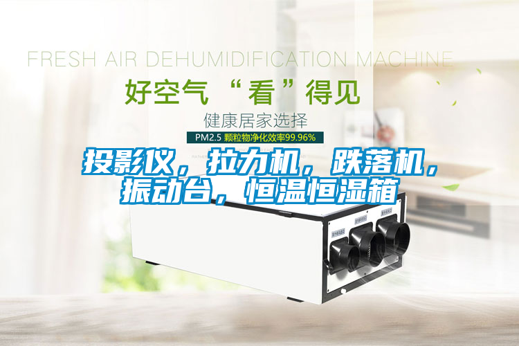 投影儀，拉力機，跌落機，振動臺，恒溫恒濕箱