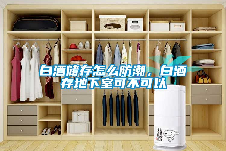 白酒儲存怎么防潮，白酒存地下室可不可以