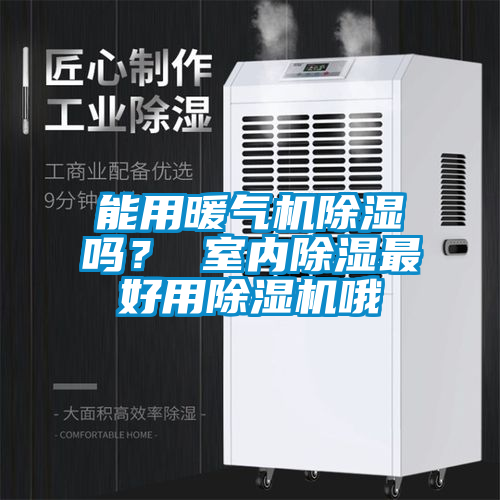 能用暖氣機除濕嗎？ 室內除濕最好用除濕機哦