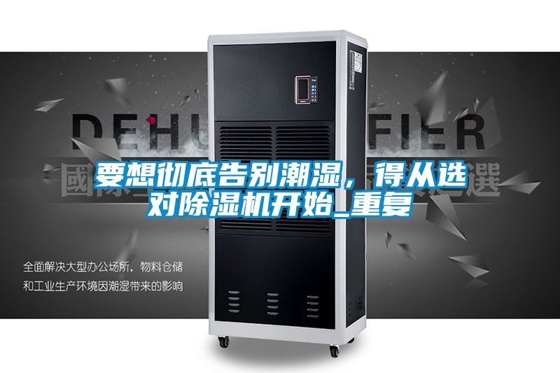 要想徹底告別潮濕，得從選對除濕機開始_重復