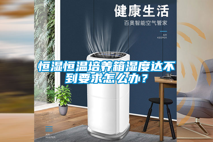 恒濕恒溫培養箱濕度達不到要求怎么辦？