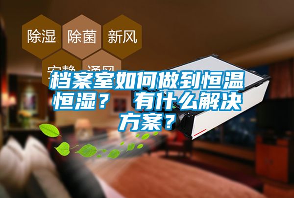檔案室如何做到恒溫恒濕？ 有什么解決方案？