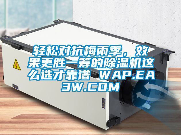輕松對抗梅雨季，效果更勝一籌的除濕機這么選才靠譜 WAP.EA3W.COM