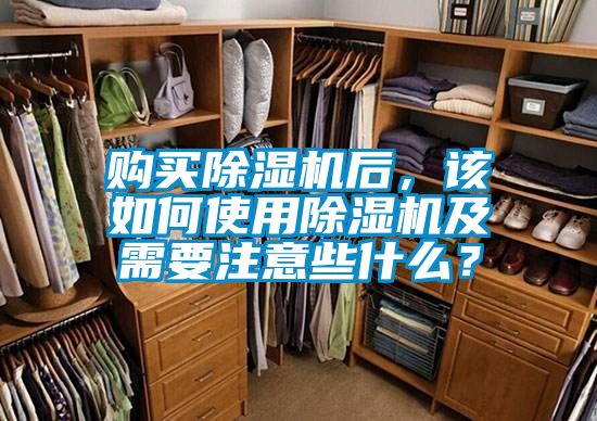 購買除濕機后，該如何使用除濕機及需要注意些什么？