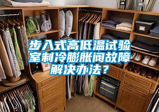 步入式高低溫試驗室制冷膨脹閥故障解決辦法？