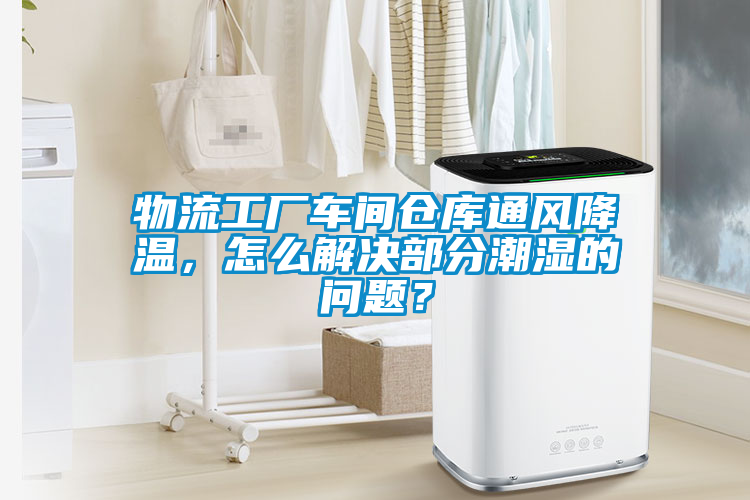 物流工廠車間倉庫通風降溫，怎么解決部分潮濕的問題？