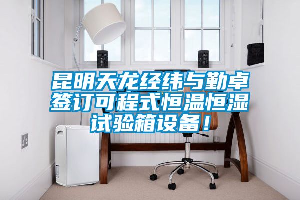 昆明天龍經緯與勤卓簽訂可程式恒溫恒濕試驗箱設備！