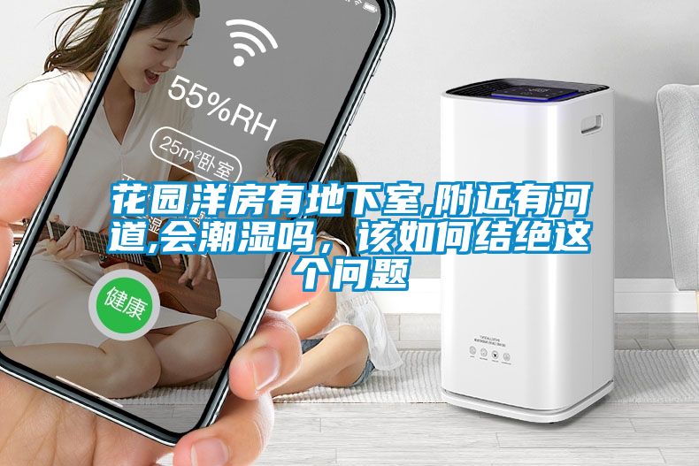 花園洋房有地下室,附近有河道,會潮濕嗎，該如何結絕這個問題