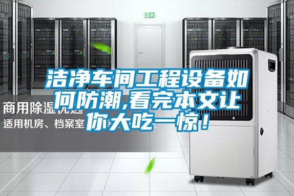 潔凈車間工程設備如何防潮,看完本文讓你大吃一驚！