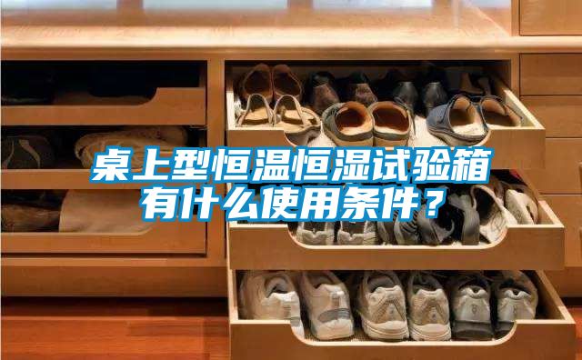 桌上型恒溫恒濕試驗箱有什么使用條件？