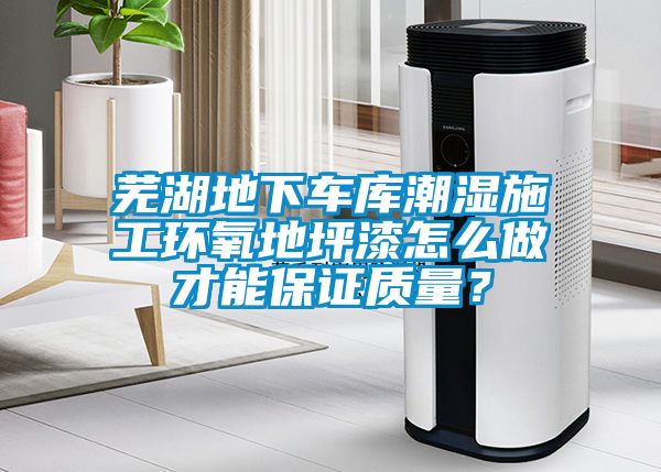 蕪湖地下車庫潮濕施工環氧地坪漆怎么做才能保證質量？