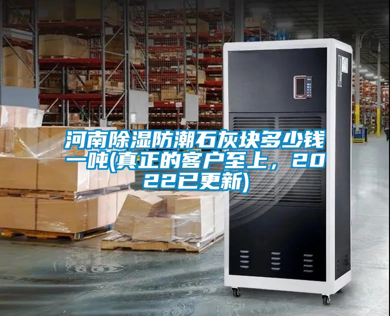 河南除濕防潮石灰塊多少錢一噸(真正的客戶至上，2022已更新)