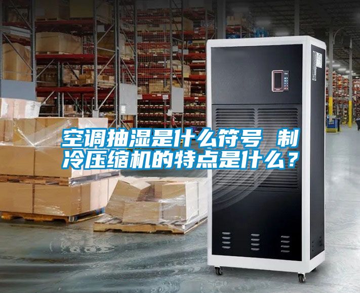 空調抽濕是什么符號 制冷壓縮機的特點是什么？