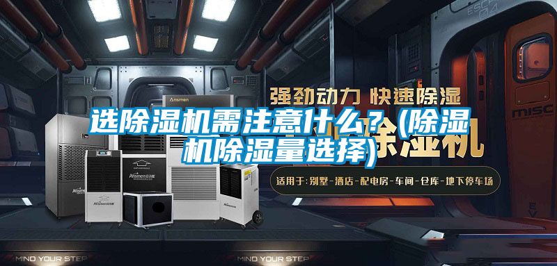 選除濕機需注意什么？(除濕機除濕量選擇)