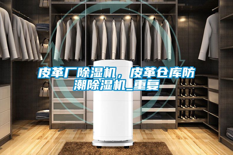 皮革廠除濕機，皮革倉庫防潮除濕機_重復