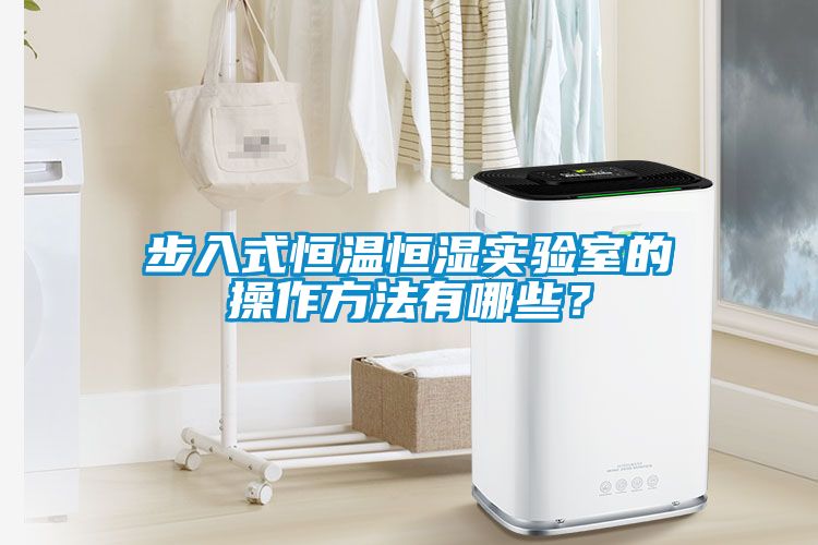 步入式恒溫恒濕實驗室的操作方法有哪些？