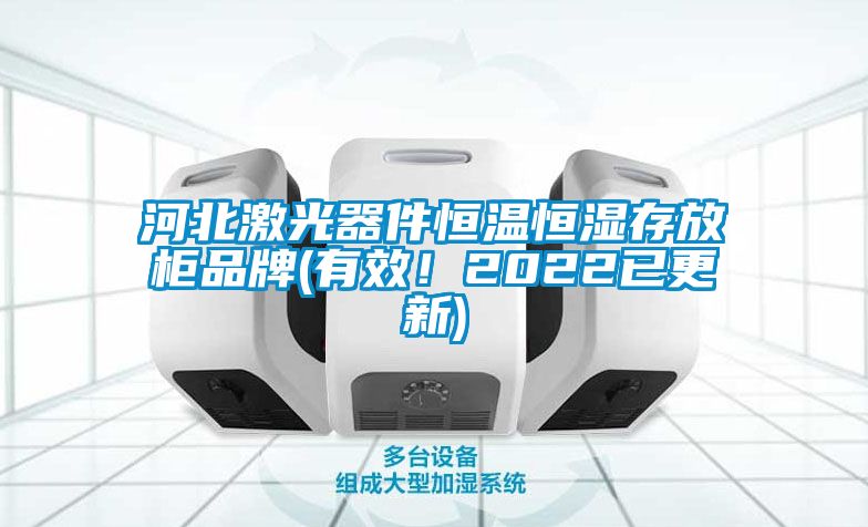 河北激光器件恒溫恒濕存放柜品牌(有效！2022已更新)