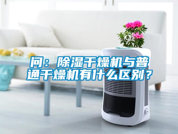 問：除濕干燥機與普通干燥機有什么區別？