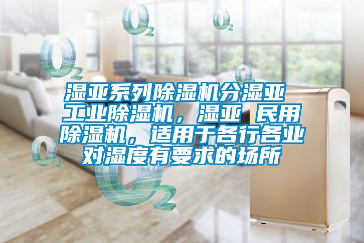 濕亞系列除濕機分濕亞 工業除濕機，濕亞 民用除濕機，適用于各行各業對濕度有要求的場所