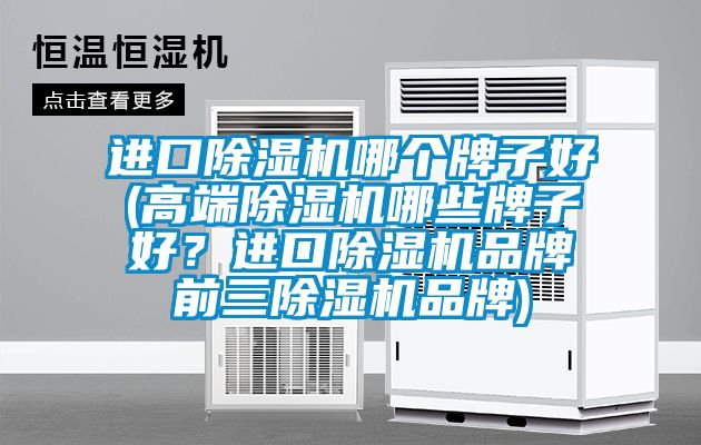 進口除濕機哪個牌子好(高端除濕機哪些牌子好？進口除濕機品牌前三除濕機品牌)