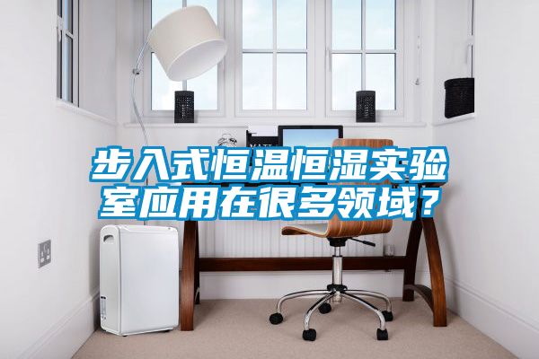 步入式恒溫恒濕實驗室應用在很多領域？