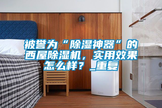 被譽為“除濕神器”的西屋除濕機，實用效果怎么樣？_重復