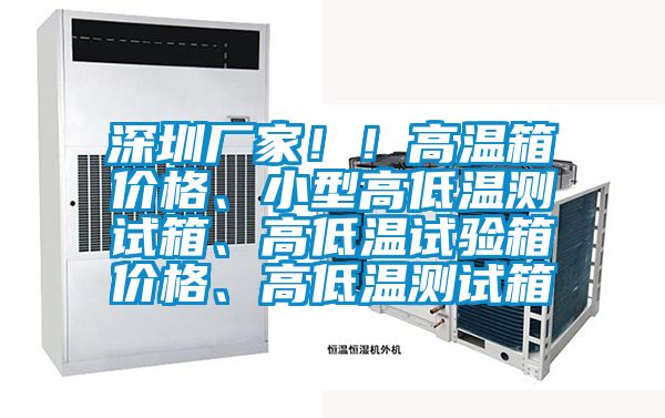 深圳廠家??！高溫箱價格、小型高低溫測試箱、高低溫試驗箱價格、高低溫測試箱