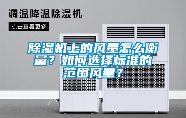 除濕機上的風量怎么衡量？如何選擇標準的范圍風量？