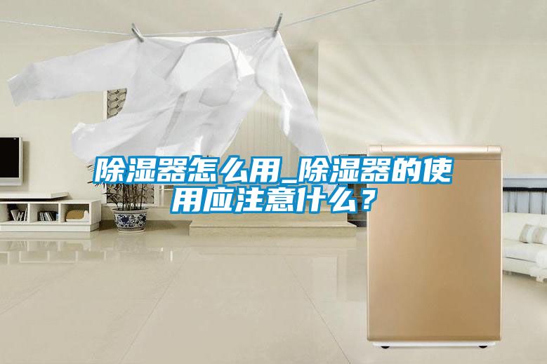 除濕器怎么用_除濕器的使用應注意什么？