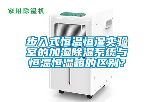 步入式恒溫恒濕實驗室的加濕除濕系統與恒溫恒濕箱的區別？