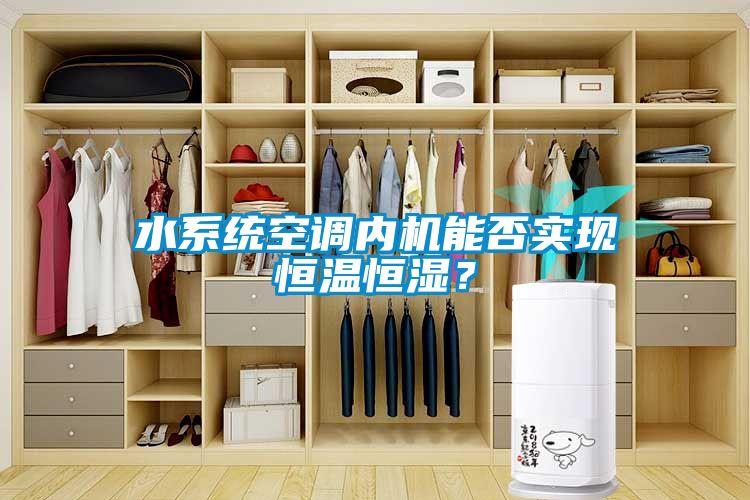 水系統空調內機能否實現恒溫恒濕？