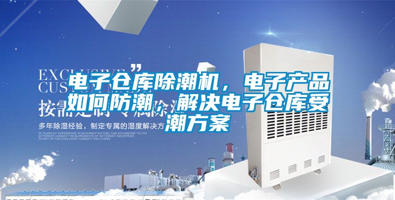 電子倉庫除潮機，電子產品如何防潮，解決電子倉庫受潮方案