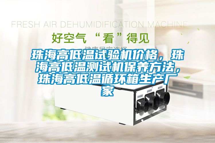 珠海高低溫試驗機價格，珠海高低溫測試機保養方法，珠海高低溫循環箱生產廠家