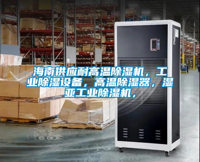 海南供應耐高溫除濕機，工業除濕設備，高溫除濕器，濕亞工業除濕機，
