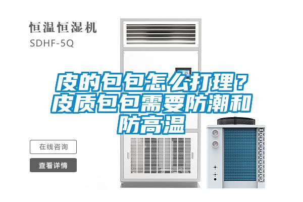 皮的包包怎么打理？皮質包包需要防潮和防高溫