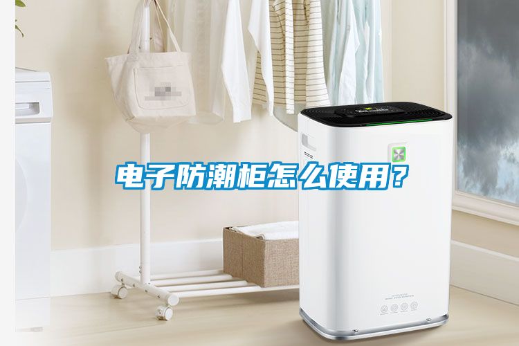 電子防潮柜怎么使用？