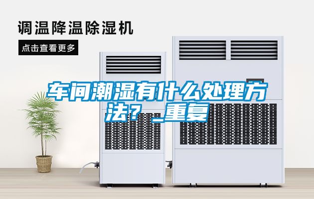 車間潮濕有什么處理方法？_重復