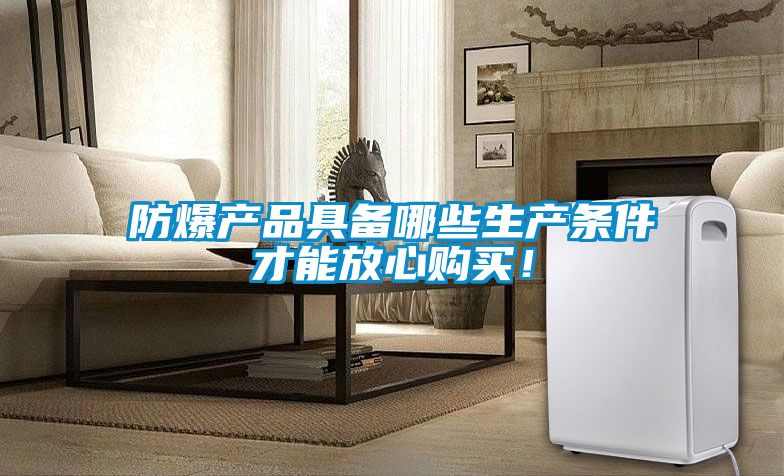防爆產品具備哪些生產條件才能放心購買！