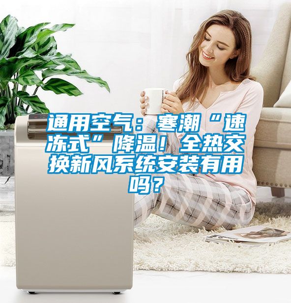 通用空氣：寒潮“速凍式”降溫！全熱交換新風系統安裝有用嗎？