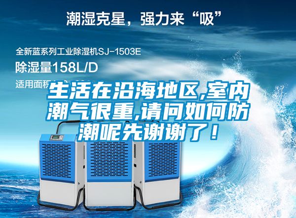 生活在沿海地區,室內潮氣很重,請問如何防潮呢先謝謝了！