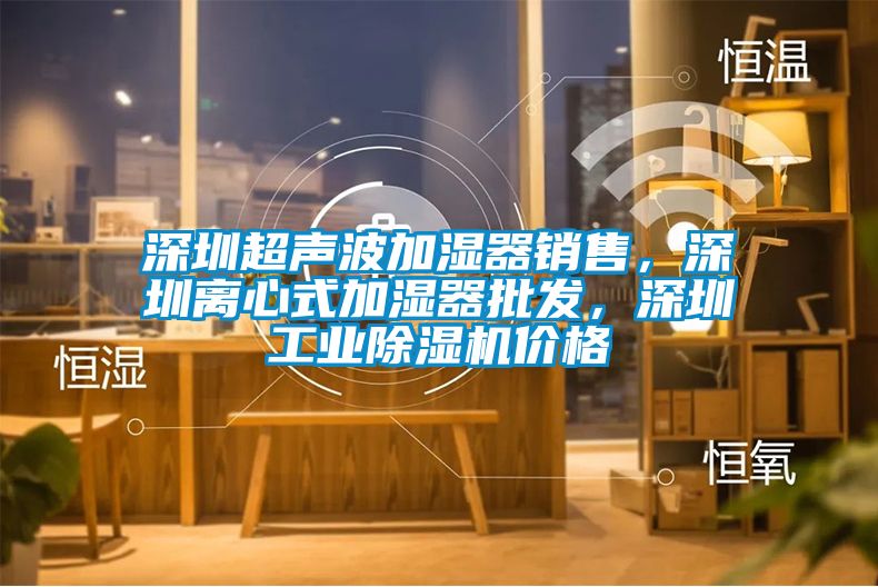深圳超聲波加濕器銷售，深圳離心式加濕器批發，深圳工業除濕機價格